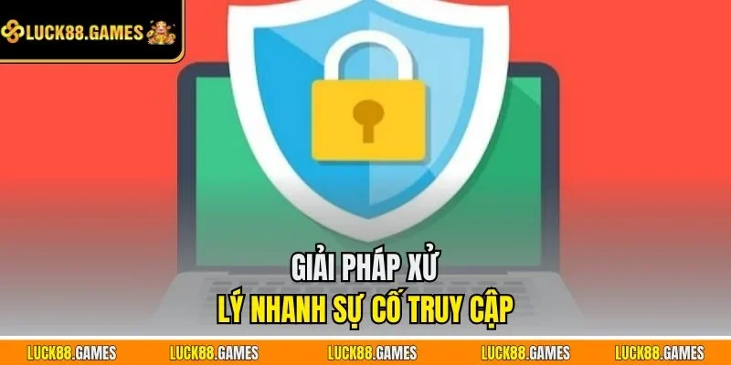 Giải pháp xử lý nhanh sự cố truy cập 