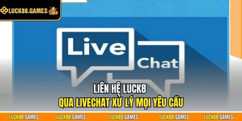 Liên hệ LUCK8 qua Livechat xử lý mọi yêu cầu