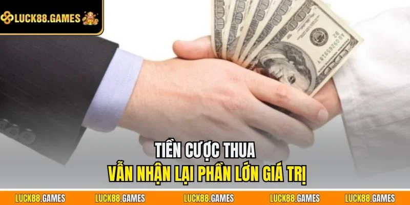 Tiền cược thua vẫn nhận lại phần lớn giá trị
